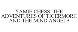 YAMIE CHESS: THE ADVENTURES OF TIGERMORE AND THE MIND ANGELS trademark