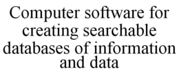 COMPUTER SOFTWARE FOR CREATING SEARCHABLE DATABASES OF INFORMATION AND DATA trademark