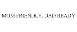 MOM FRIENDLY, DAD READY trademark