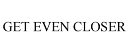 GET EVEN CLOSER trademark