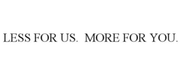 LESS FOR US. MORE FOR YOU. trademark