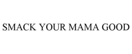 SMACK YOUR MAMA GOOD trademark