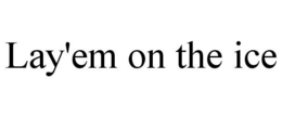 LAY'EM ON THE ICE trademark