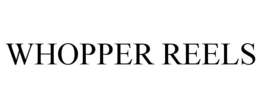 WHOPPER REELS trademark