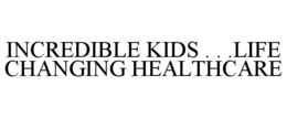 INCREDIBLE KIDS . . .LIFE CHANGING HEALTHCARE trademark