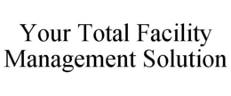 YOUR TOTAL FACILITY MANAGEMENT SOLUTION trademark
