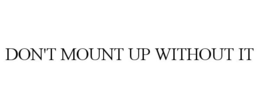 DON'T MOUNT UP WITHOUT IT trademark