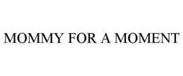 MOMMY FOR A MOMENT trademark