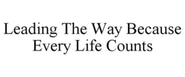 LEADING THE WAY BECAUSE EVERY LIFE COUNTS trademark