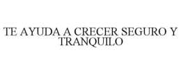 TE AYUDA A CRECER SEGURO Y TRANQUILO trademark