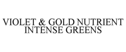 VIOLET & GOLD NUTRIENT INTENSE GREENS trademark