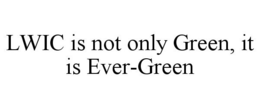LWIC IS NOT ONLY GREEN, IT IS EVER-GREEN trademark