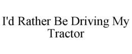 I'D RATHER BE DRIVING MY TRACTOR trademark