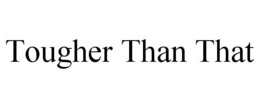 TOUGHER THAN THAT trademark