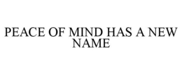 PEACE OF MIND HAS A NEW NAME trademark