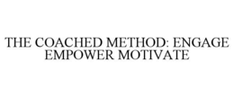 THE COACHED METHOD: ENGAGE EMPOWER MOTIVATE trademark