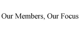 OUR MEMBERS, OUR FOCUS trademark