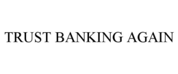 TRUST BANKING AGAIN trademark