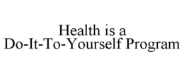 HEALTH IS A DO-IT-TO-YOURSELF PROGRAM trademark