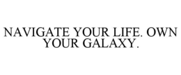 NAVIGATE YOUR LIFE. OWN YOUR GALAXY. trademark
