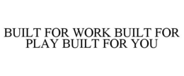 BUILT FOR WORK BUILT FOR PLAY BUILT FOR YOU trademark