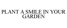 PLANT A SMILE IN YOUR GARDEN trademark