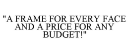 "A FRAME FOR EVERY FACE AND A PRICE FORANY BUDGET!" trademark