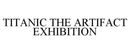 TITANIC THE ARTIFACT EXHIBITION trademark