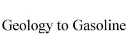 GEOLOGY TO GASOLINE trademark
