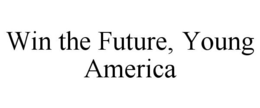 WIN THE FUTURE, YOUNG AMERICA trademark