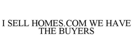 I SELL HOMES.COM WE HAVE THE BUYERS trademark
