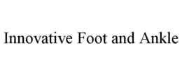 INNOVATIVE FOOT AND ANKLE trademark