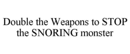 DOUBLE THE WEAPONS TO STOP THE SNORING MONSTER trademark