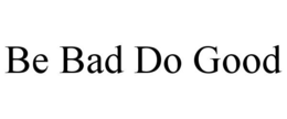 BE BAD DO GOOD trademark