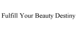 FULFILL YOUR BEAUTY DESTINY trademark