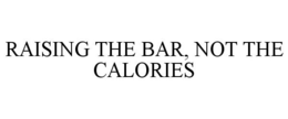 RAISING THE BAR, NOT THE CALORIES trademark