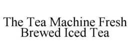 THE TEA MACHINE FRESH BREWED ICED TEA trademark