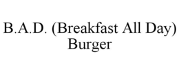 B.A.D. (BREAKFAST ALL DAY) BURGER trademark