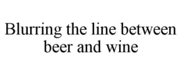 BLURRING THE LINE BETWEEN BEER AND WINE trademark