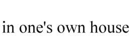 IN ONE'S OWN HOUSE trademark