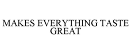 MAKES EVERYTHING TASTE GREAT trademark