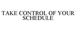 TAKE CONTROL OF YOUR SCHEDULE trademark