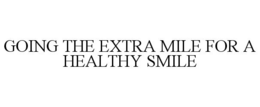 GOING THE EXTRA MILE FOR A HEALTHY SMILE trademark