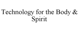 TECHNOLOGY FOR THE BODY & SPIRIT trademark