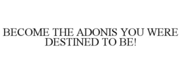 BECOME THE ADONIS YOU WERE DESTINED TO BE! trademark