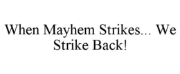 WHEN MAYHEM STRIKES... WE STRIKE BACK! trademark