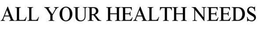 ALL YOUR HEALTH NEEDS trademark