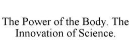 THE POWER OF THE BODY. THE INNOVATION OF SCIENCE. trademark