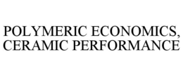 POLYMERIC ECONOMICS, CERAMIC PERFORMANCE trademark