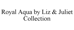 ROYAL AQUA BY LIZ & JULIET COLLECTION trademark